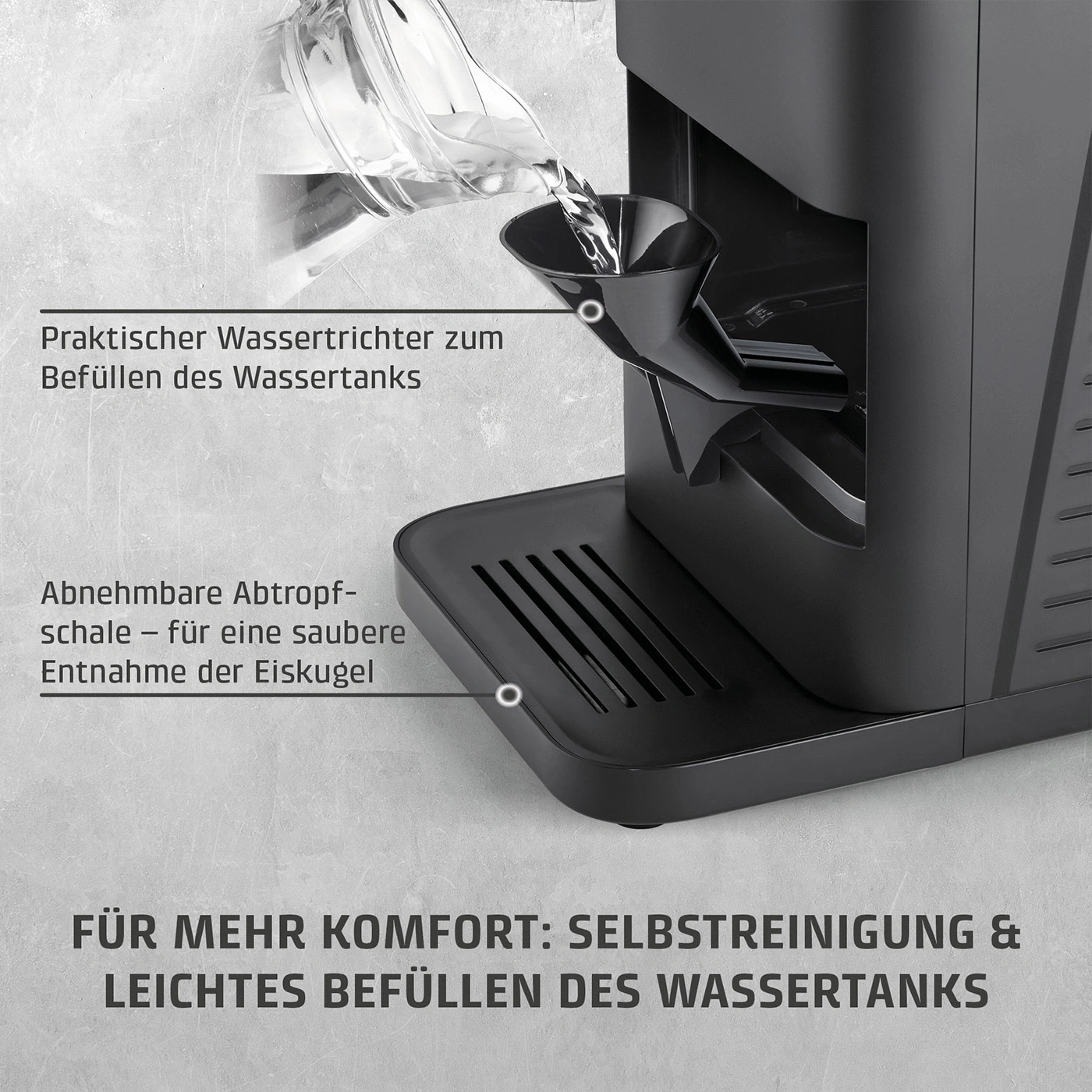 Praktischer Wassertrichter zum Befüllen des Wassertanks und abnehmbare Abtropfschale für eine saubere Entnahme der Eiskugel.